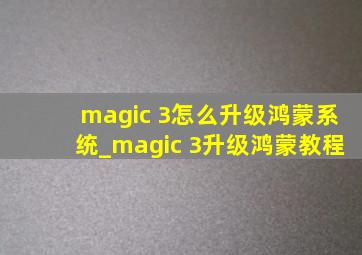 magic 3怎么升级鸿蒙系统_magic 3升级鸿蒙教程